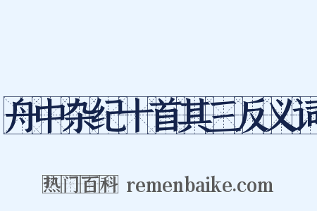 舟中杂纪十首其三反义词是什么意思的图片